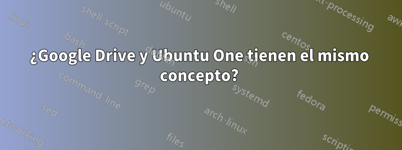 ¿Google Drive y Ubuntu One tienen el mismo concepto?