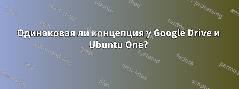 Одинаковая ли концепция у Google Drive и Ubuntu One?