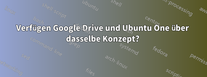 Verfügen Google Drive und Ubuntu One über dasselbe Konzept?