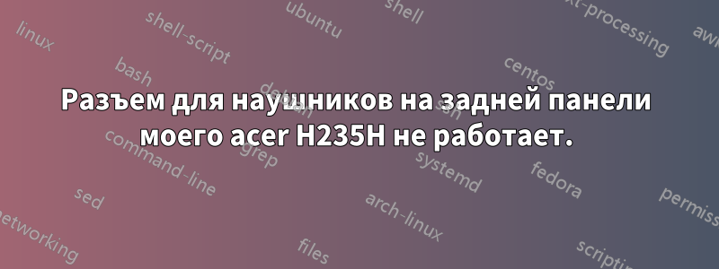 Разъем для наушников на задней панели моего acer H235H не работает.