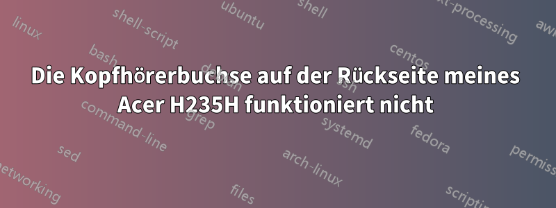 Die Kopfhörerbuchse auf der Rückseite meines Acer H235H funktioniert nicht