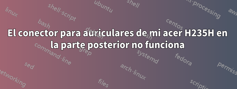 El conector para auriculares de mi acer H235H en la parte posterior no funciona