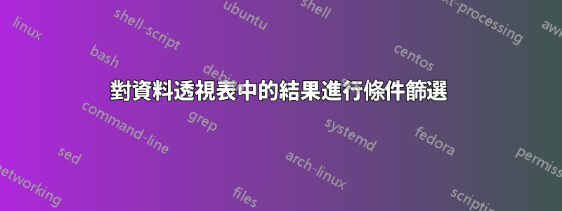 對資料透視表中的結果進行條件篩選