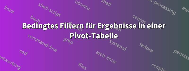 Bedingtes Filtern für Ergebnisse in einer Pivot-Tabelle