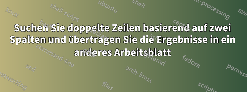 Suchen Sie doppelte Zeilen basierend auf zwei Spalten und übertragen Sie die Ergebnisse in ein anderes Arbeitsblatt