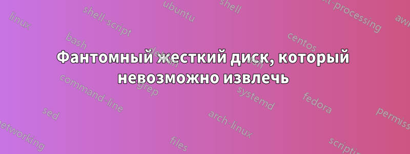 Фантомный жесткий диск, который невозможно извлечь