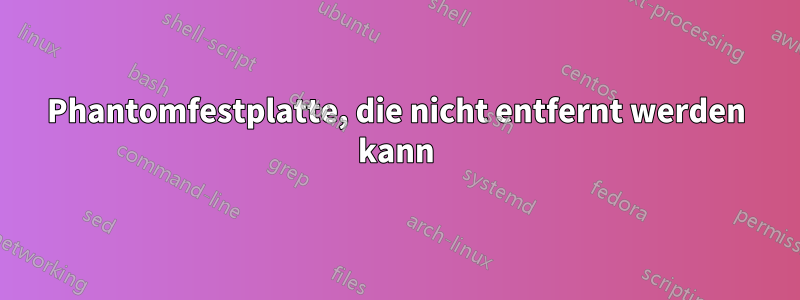 Phantomfestplatte, die nicht entfernt werden kann