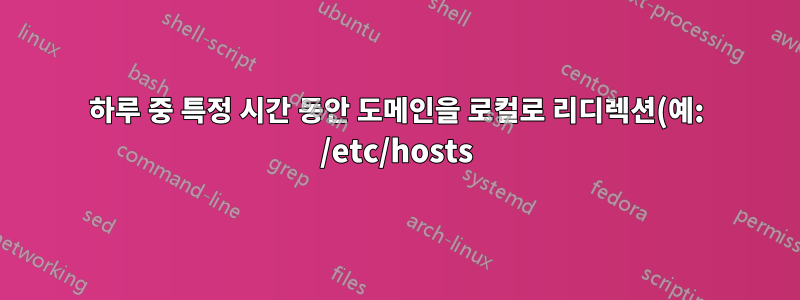 하루 중 특정 시간 동안 도메인을 로컬로 리디렉션(예: /etc/hosts)