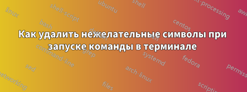 Как удалить нежелательные символы при запуске команды в терминале