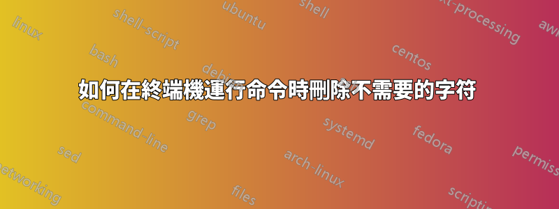 如何在終端機運行命令時刪除不需要的字符