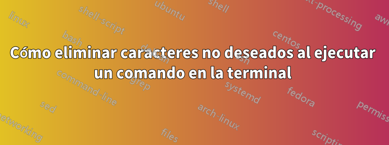 Cómo eliminar caracteres no deseados al ejecutar un comando en la terminal