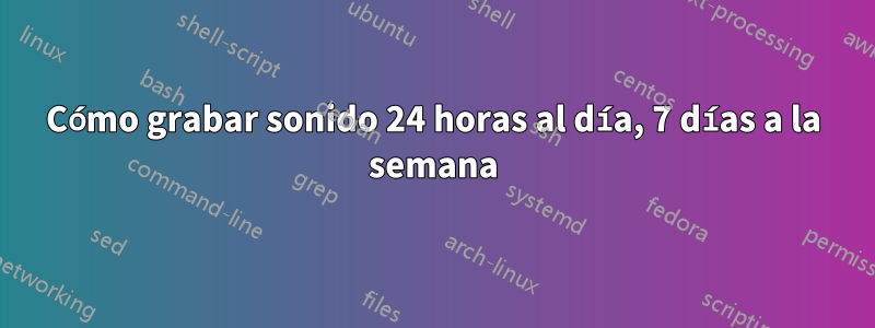 Cómo grabar sonido 24 horas al día, 7 días a la semana