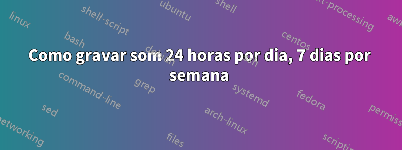 Como gravar som 24 horas por dia, 7 dias por semana