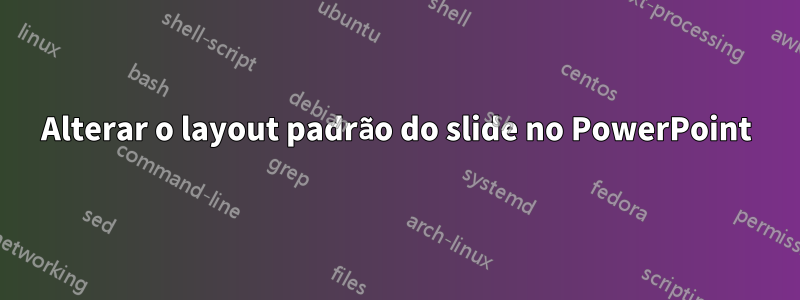 Alterar o layout padrão do slide no PowerPoint