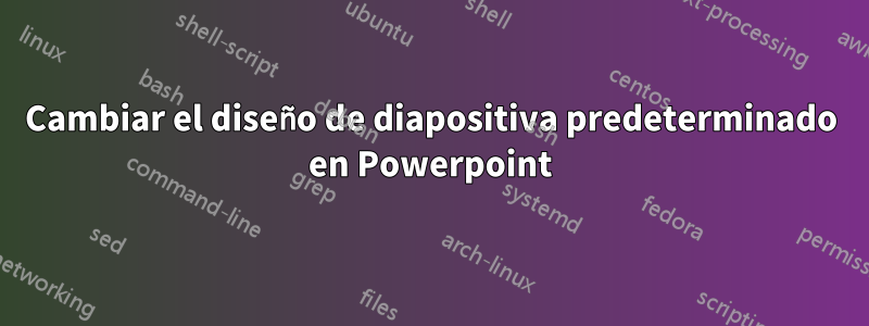 Cambiar el diseño de diapositiva predeterminado en Powerpoint