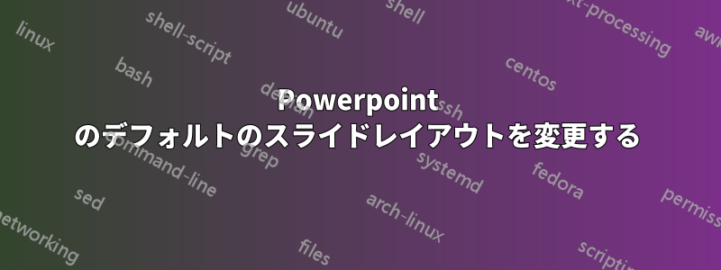 Powerpoint のデフォルトのスライドレイアウトを変更する