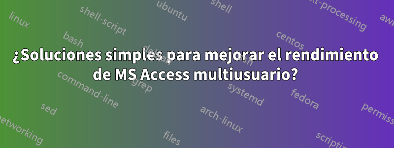 ¿Soluciones simples para mejorar el rendimiento de MS Access multiusuario?