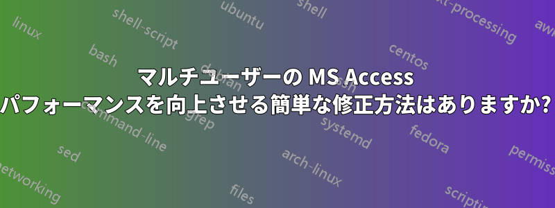 マルチユーザーの MS Access パフォーマンスを向上させる簡単な修正方法はありますか?