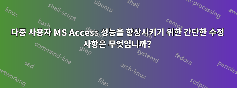 다중 사용자 MS Access 성능을 향상시키기 위한 간단한 수정 사항은 무엇입니까?