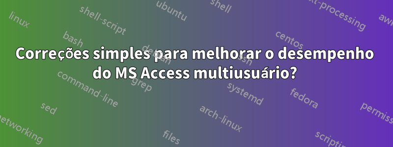 Correções simples para melhorar o desempenho do MS Access multiusuário?