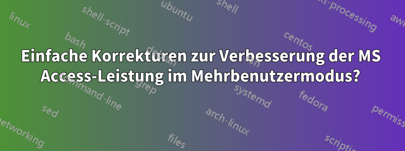 Einfache Korrekturen zur Verbesserung der MS Access-Leistung im Mehrbenutzermodus?