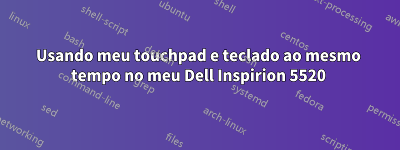 Usando meu touchpad e teclado ao mesmo tempo no meu Dell Inspirion 5520