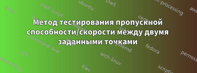 Метод тестирования пропускной способности/скорости между двумя заданными точками