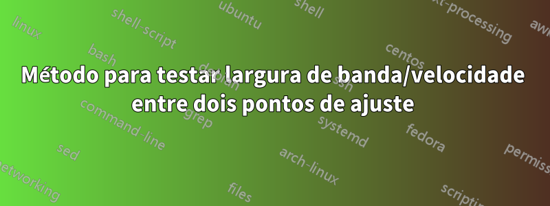 Método para testar largura de banda/velocidade entre dois pontos de ajuste