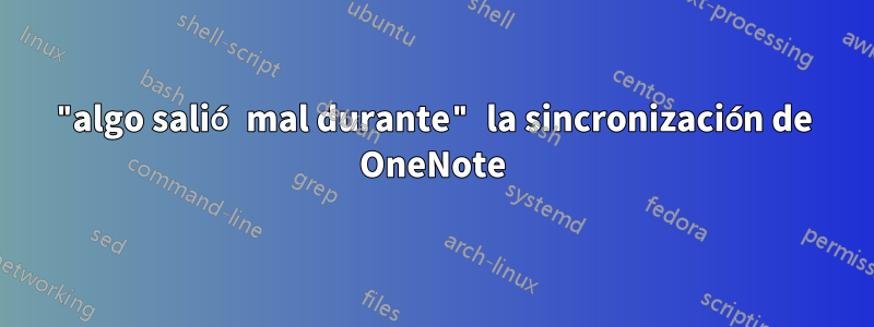 "algo salió mal durante" la sincronización de OneNote