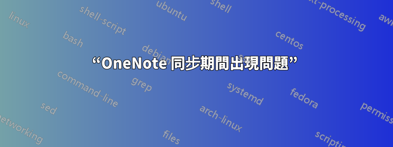 “OneNote 同步期間出現問題”