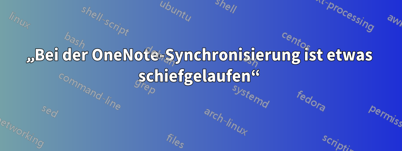 „Bei der OneNote-Synchronisierung ist etwas schiefgelaufen“