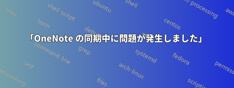 「OneNote の同期中に問題が発生しました」