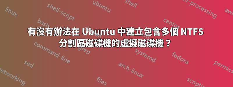 有沒有辦法在 Ubuntu 中建立包含多個 NTFS 分割區磁碟機的虛擬磁碟機？