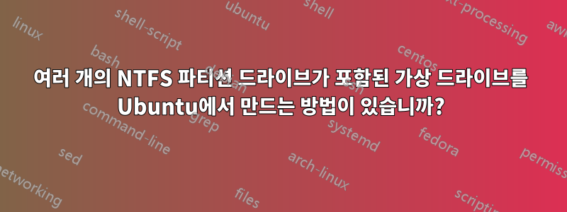 여러 개의 NTFS 파티션 드라이브가 포함된 가상 드라이브를 Ubuntu에서 만드는 방법이 있습니까?