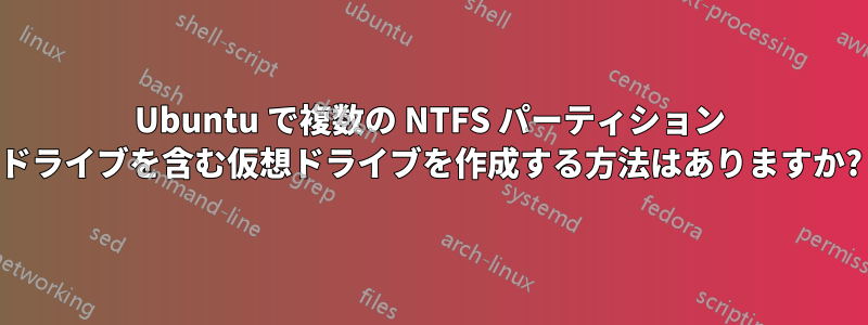 Ubuntu で複数の NTFS パーティション ドライブを含む仮想ドライブを作成する方法はありますか?