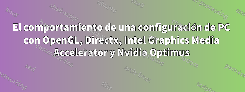 El comportamiento de una configuración de PC con OpenGL, Directx, Intel Graphics Media Accelerator y Nvidia Optimus