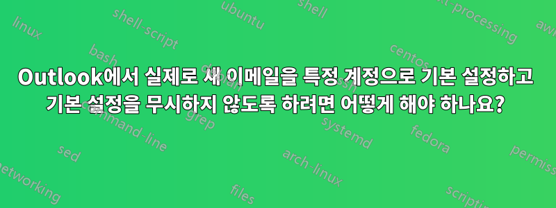 Outlook에서 실제로 새 이메일을 특정 계정으로 기본 설정하고 기본 설정을 무시하지 않도록 하려면 어떻게 해야 하나요?