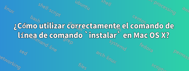 ¿Cómo utilizar correctamente el comando de línea de comando `instalar` en Mac OS X?