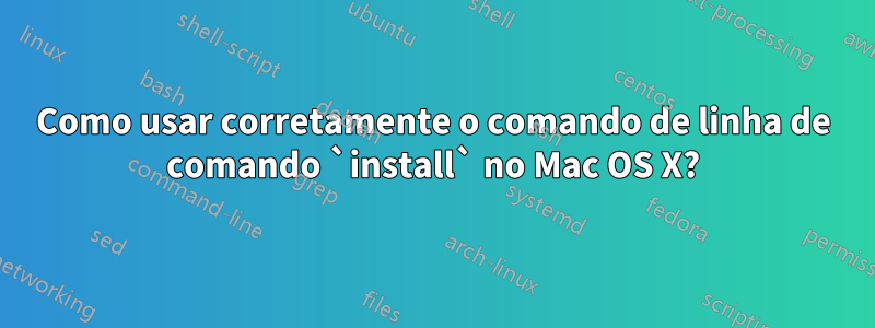 Como usar corretamente o comando de linha de comando `install` no Mac OS X?