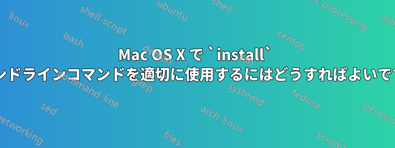 Mac OS X で `install` コマンドラインコマンドを適切に使用するにはどうすればよいですか?