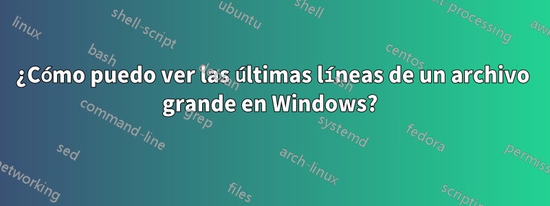 ¿Cómo puedo ver las últimas líneas de un archivo grande en Windows? 