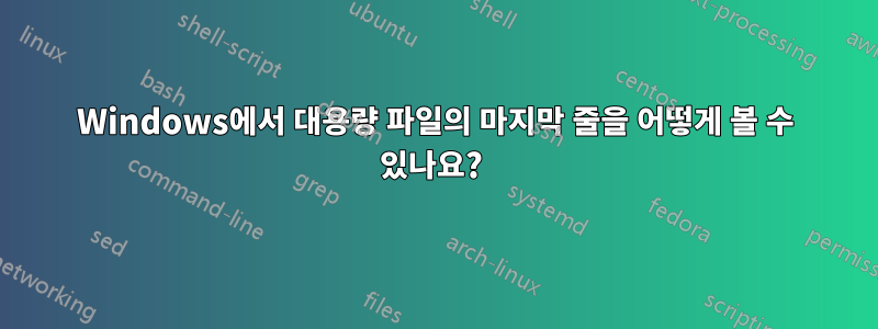 Windows에서 대용량 파일의 마지막 줄을 어떻게 볼 수 있나요? 