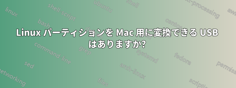 Linux パーティションを Mac 用に変換できる USB はありますか?