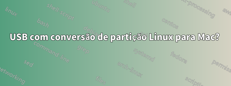 USB com conversão de partição Linux para Mac?