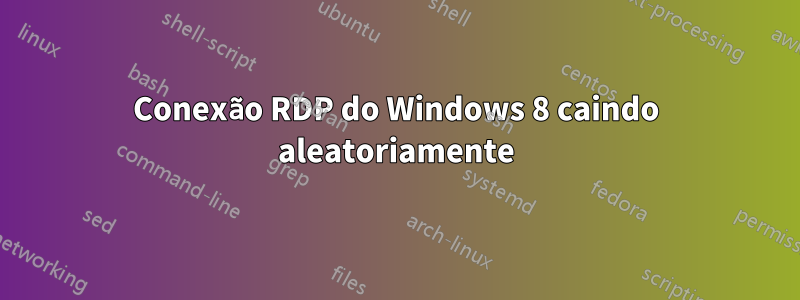 Conexão RDP do Windows 8 caindo aleatoriamente