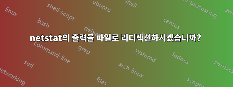 netstat의 출력을 파일로 리디렉션하시겠습니까?