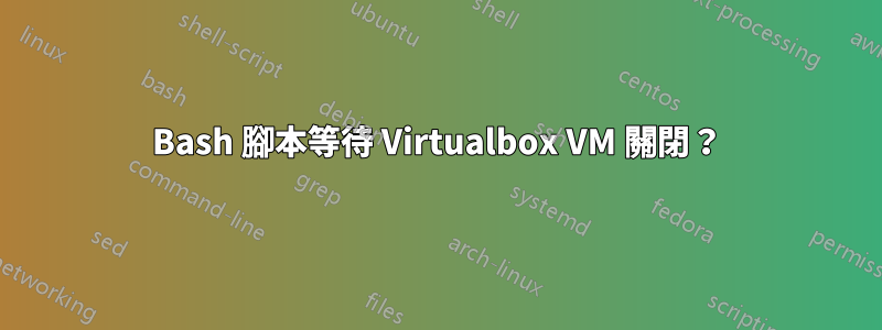 Bash 腳本等待 Virtualbox VM 關閉？