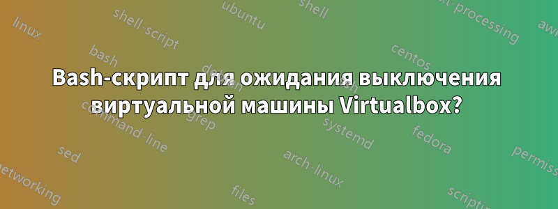 Bash-скрипт для ожидания выключения виртуальной машины Virtualbox?