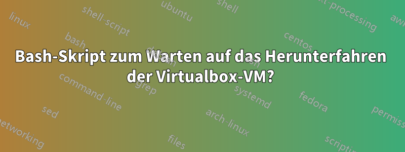 Bash-Skript zum Warten auf das Herunterfahren der Virtualbox-VM?