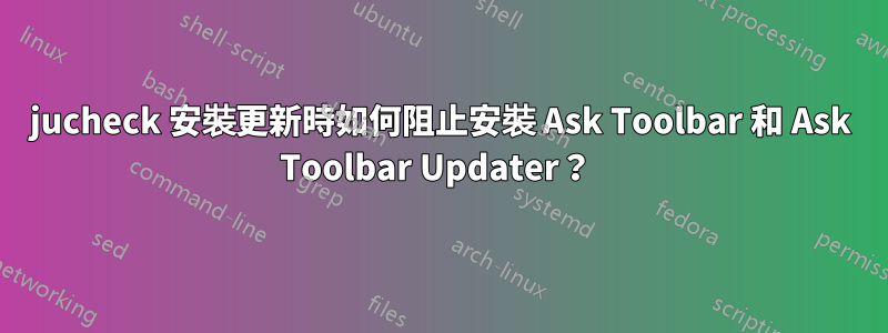 jucheck 安裝更新時如何阻止安裝 Ask Toolbar 和 Ask Toolbar Updater？ 